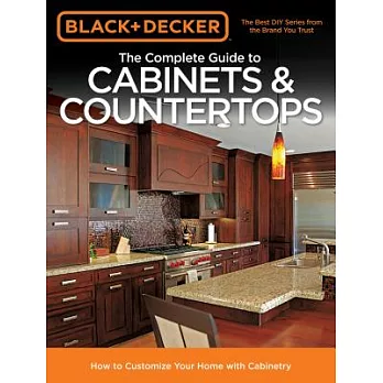 Black & Decker The Complete Guide to Cabinets & Countertops: How to Customize Your Home With Cabinetry