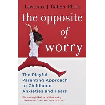 The Opposite of Worry: The Playful Parenting Approach to Childhood Anxieties and Fears
