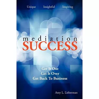 Mediation Success: Get It Out, Get It Over, and Get Back to Business