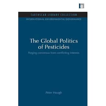 The Global Politics of Pesticides: Forging Consensus from Conflicting Interests