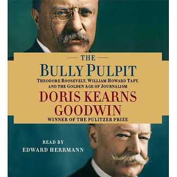 The Bully Pulpit: Theodore Roosevelt, William Howard Taft, and the Golden Age of Journalism