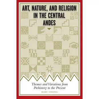 Art, Nature, and Religion in the Central Andes: Themes and Variations from Prehistory to the Present