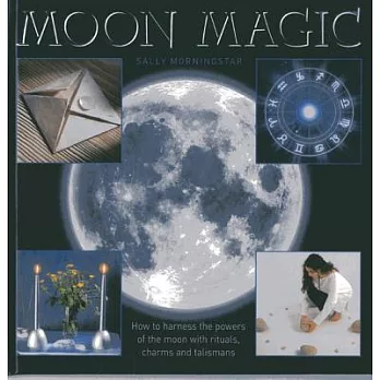 Moon Magic: How to Harness the Powers of the Moon With Rituals, Charms and Talismans