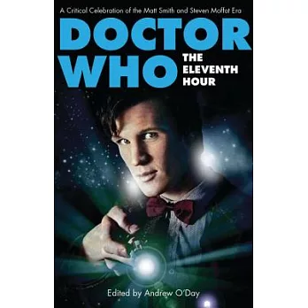 Doctor Who - The Eleventh Hour: A Critical Celebration of the Matt Smith and Steven Moffat Era