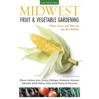 Midwest Fruit & Vegetable Gardening: Plant, Grow, and Harvest the Best Edibles - Illinois, Indiana, Iowa, Kansas, Michigan, Minnesota, Missouri, Nebra