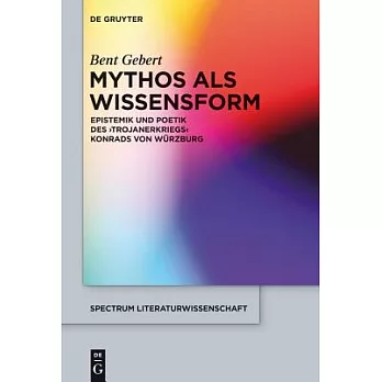 Mythos ALS Wissensform: Epistemik Und Poetik Des ’trojanerkriegs’ Konrads Von W�rzburg