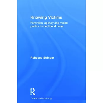 Knowing Victims: Feminism, Agency and Victim Politics in Neoliberal Times