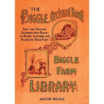 The Biggle Orchard Book: Fruit and Orchard Gleanings from Bough to Basket, Gathered and Packed Into Book Form