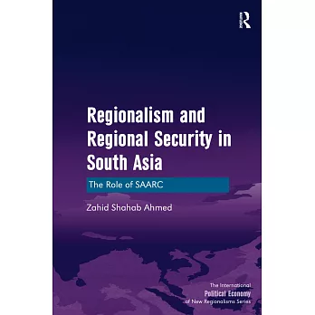 Regionalism and Regional Security in South Asia: The Role of Saarc. by Zahid Shahab Ahmed