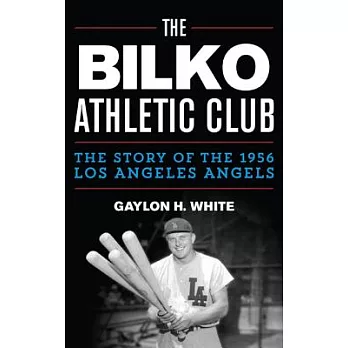 The Bilko Athletic Club: The Story of the 1956 Los Angeles Angels