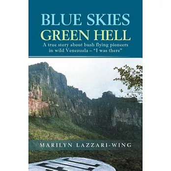 Blue Skies, Green Hell: A True Story About Bush Flying Pioneers in Wild Venezuela – “i Was There”