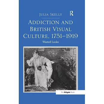 Addiction and British Visual Culture, 1751 1919: Wasted Looks