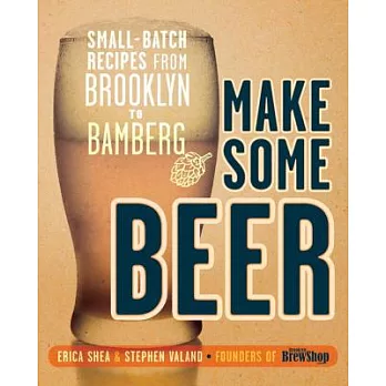 Make Some Beer: Small-Batch Recipes from Brooklyn to Bamberg