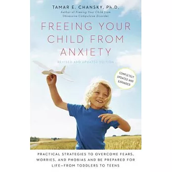 Freeing Your Child from Anxiety: Practical Strategies to Overcome Fears, Worries, and Phobias and Be Prepared for Life--From Toddlers to Teens