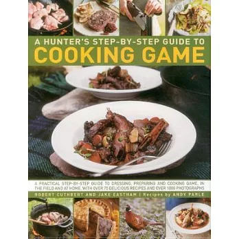A Hunter’s Step-by-Step Guide to Cooking Game: A Practical Step-by-Step Guide to Dressing, Preparing and Cooking Game, in the Fi