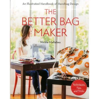 The Better Bag Maker: An Illustrated Handbook of Handbag Design - Techniques, Tips, and Tricks