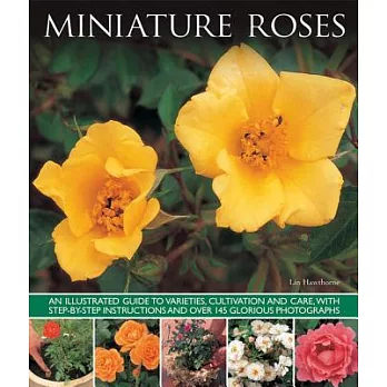 Miniature Roses: An Illustrated Guide to Varieties, Cultivation and Care, With Step-by-Step Instructions and Over 145 Glorious P