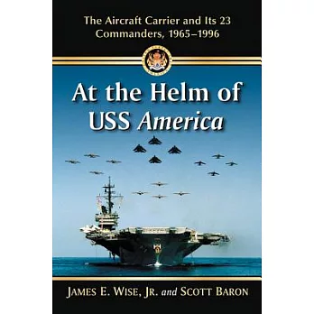At the Helm of USS America: The Aircraft Carrier and Its 23 Commanders, 1965-1996