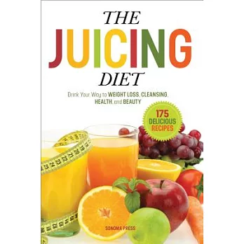 The Juicing Diet: Drink Your Way to Weight Loss, Cleansing, Health, and Beauty