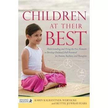 Children at Their Best: Understanding and Using the Five Elements to Develop Children’s Full Potential for Parents, Teachers, and Therapists