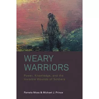 Weary Warriors: Power, Knowledge, and the Invisible Wounds of Soldiers. Pamela Moss and Michael J. Prince