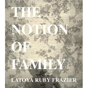 Latoya Ruby Frazier: The Notion of Family