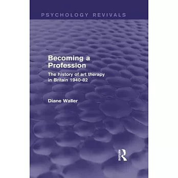 Becoming a Profession (Psychology Revivals): The History of Art Therapy in Britain 1940-82