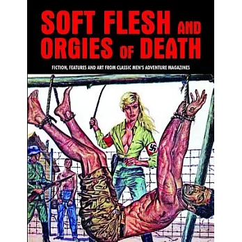 Soft Flesh and Orgies of Death: Fiction, Features and Art from Classic Men’s Adventure Magazines