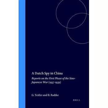 A Dutch Spy in China: Reports on the First Phase of the Sino-Japanese War (1937-1939)