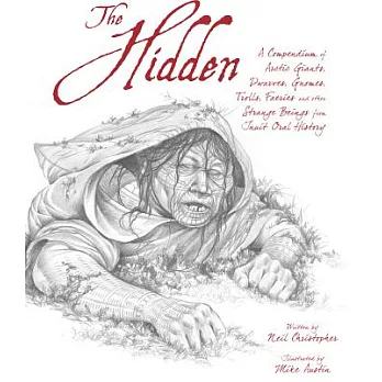 The Hidden: A Compendium of Arctic Giants, Dwarves, Gnomes, Trolls, Faeries, and Other Strange Beings from Inuit Oral History