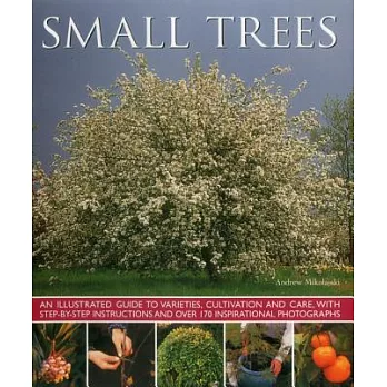 Small Trees: An Illustrated Guide to Varieties, Cultivation and Care, With Step-by-Step Instructions and over 170 Inspirational