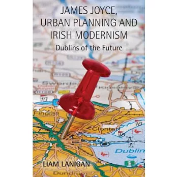 James Joyce, Urban Planning, and Irish Modernism: Dublins of the Future