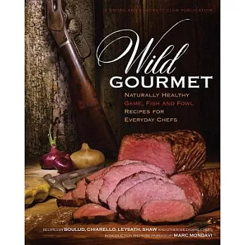 Wild Gourmet: Naturally Healthy Game, Fish and Fowl Recipes for Everyday Chefs