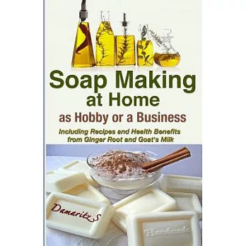 Soap Making at Home as a Hobby or a Business: Including Recipes and Health Benefits from Ginger Root and Goat’s Milk