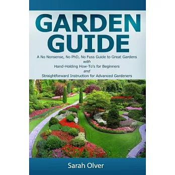 Garden Guide: A No Nonsense, No Phd, No Fuss Guide to Great Gardens With Hand-holding How To’s for Beginners and Straightforward