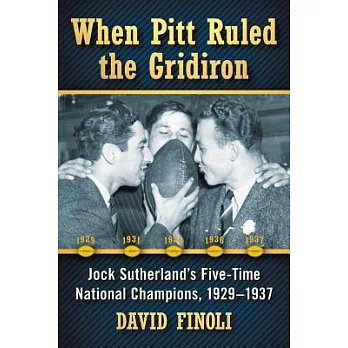 When Pitt Ruled the Gridiron: Jock Sutherland’s Five-time National Champions, 1929-1937