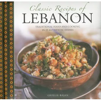 Classic Recipes of Lebanon: Traditional Food and Cooking in 25 Authentic Dishes