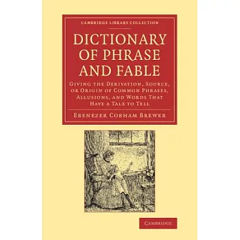 Dictionary of Phrase and Fable: Giving the Derivation, Source, or Origin of Common Phrases, Allusions, and Words That Have a Tal