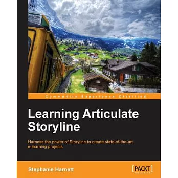 Learning Articulate Storyline: Harness the Power of Storyline to Create State-of-the-Art E-Learning Projects