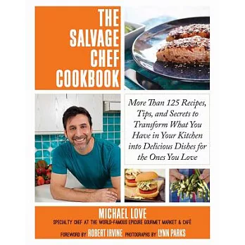 The Salvage Chef Cookbook: More Than 125 Recipes, Tips, and Secrets to Transform What You Have in Your Kitchen Into Delicious Dishes for the Ones