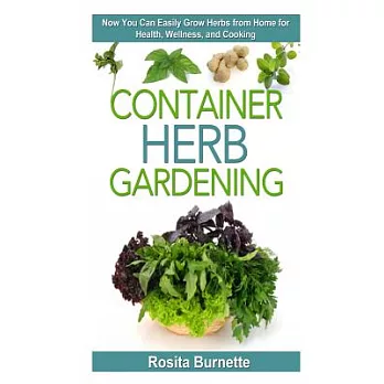 Container Herb Gardening: Now You Can Easily Grow Herbs from Home for Health, Wellness, and Cooking