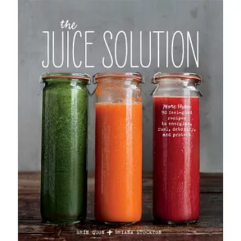 The Juice Solution: More Than 90 Feel-good Recipes to Energize, Fuel, Detoxify and Protect