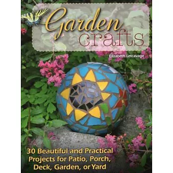 Garden Crafts: 30 Beautiful and Practical Projects for Patio, Porch, Deck, Garden, or Yard