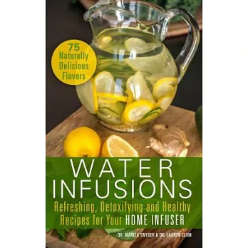 Water Infusions: Refreshing, Detoxifying and Healthy Recipes for Your Home Infuser