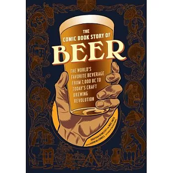 The Comic Book Story of Beer: The World’s Favorite Beverage from 7000 BC to Today’s Craft Brewing Revolution