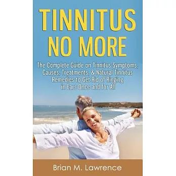 Tinnitus No More: The Complete Guide on Tinnitus Symptoms, Causes, Treatments, & Natural Tinnitus Remedies to Get Rid of Ringing