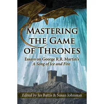 Mastering the Game of Thrones: Essays on George R. R. Martin’s A Song of Fire and Ice