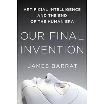 Our Final Invention: Artificial Intelligence and the End of the Human Era