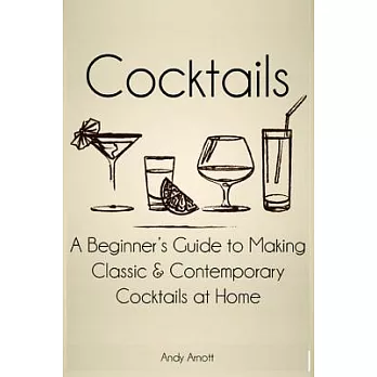 Cocktails: A Beginners Guide to Making Classic and Contemporary Cocktails at Home