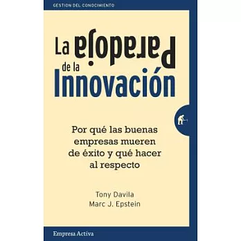 La paradoja de la innovación / The Innovation Paradox: Por Que Las Buenas Empresas Mueren De Exito Y Que Hacer Al Respecto / Why